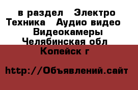  в раздел : Электро-Техника » Аудио-видео »  » Видеокамеры . Челябинская обл.,Копейск г.